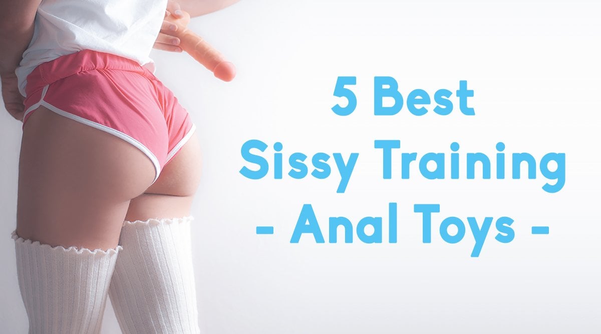 Sissy Training: Top 5 Sex Toys for Anal Play